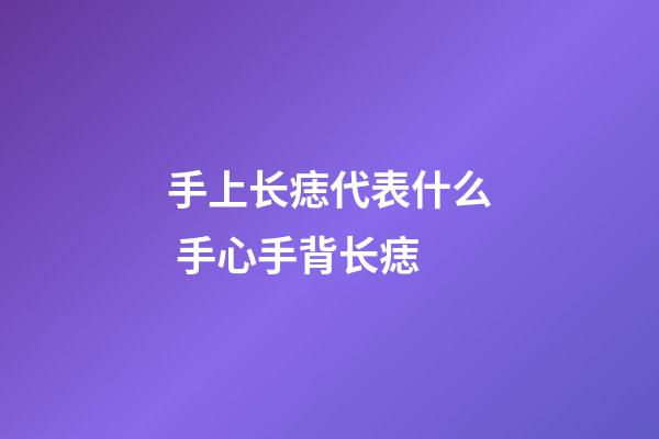 手上长痣代表什么 手心手背长痣